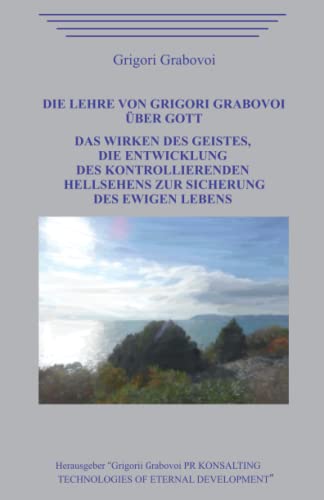 Die Lehre von Grigori Grabovoi über Gott. Das Wirken des Geistes, die Entwicklung des kontrollierenden Hellsehens zur Sicherung des ewigen Lebens.
